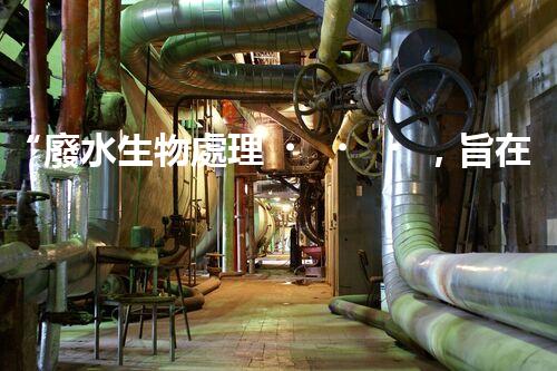 “廢水生物處理，旨在凈化水源，守護碧水藍天”